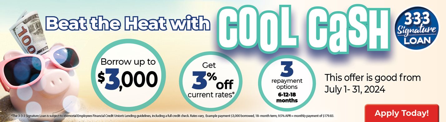 Beat the Heat with COOL CASH
3-3-3 Signature LOAN
Borrow up to $3,000 get 3% off current rates8 3 repayment options 6-12-18 months
This offer is good from July 1-31,2024
*Click for additional disclosures and to apply. 